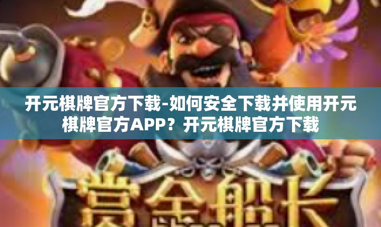 开元棋牌官方下载-如何安全下载并使用开元棋牌官方APP？开元棋牌官方下载