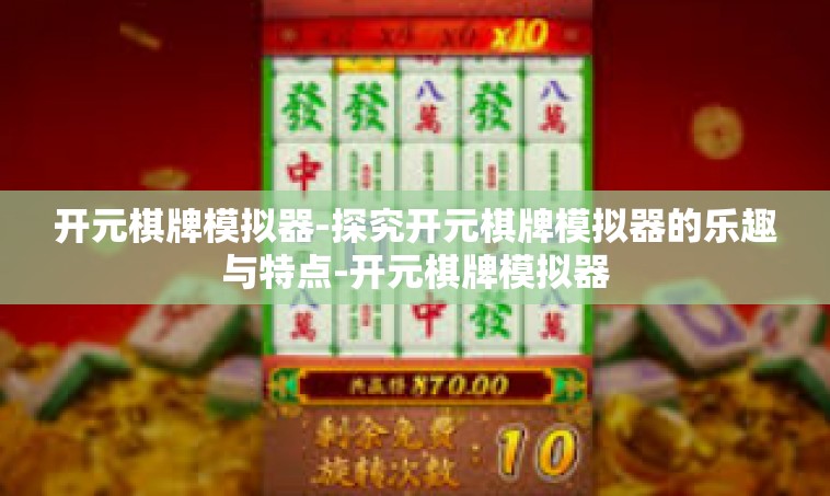 开元棋牌模拟器-探究开元棋牌模拟器的乐趣与特点-开元棋牌模拟器